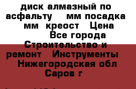 диск алмазный по асфальту 350мм посадка 25,4 мм  креост › Цена ­ 3 000 - Все города Строительство и ремонт » Инструменты   . Нижегородская обл.,Саров г.